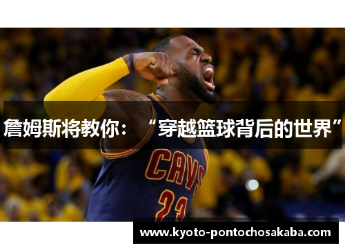 詹姆斯将教你：“穿越篮球背后的世界”